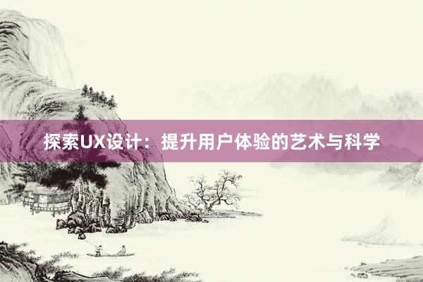 探索UX设计：提升用户体验的艺术与科学